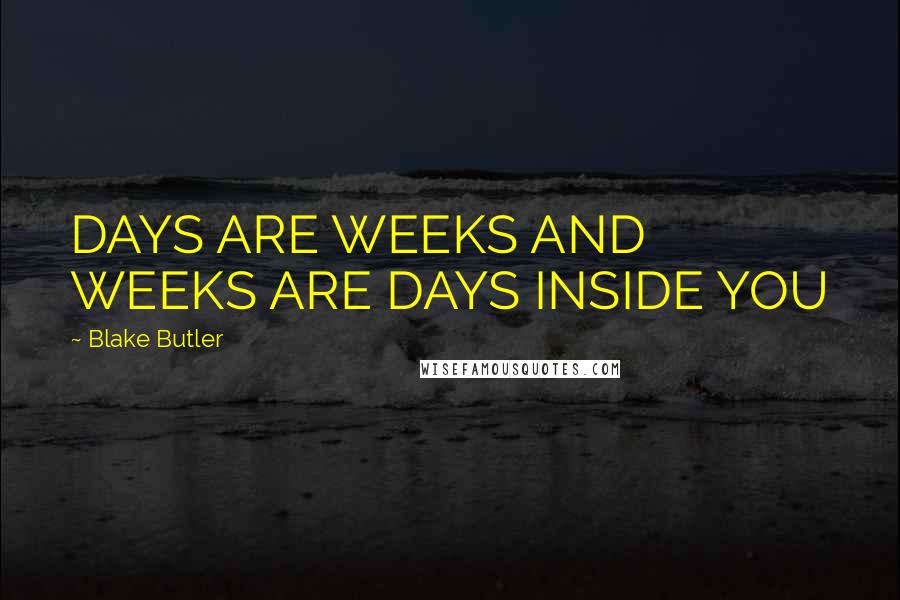 Blake Butler Quotes: DAYS ARE WEEKS AND WEEKS ARE DAYS INSIDE YOU