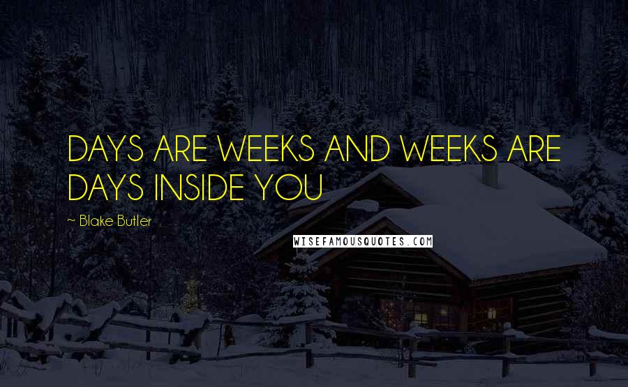 Blake Butler Quotes: DAYS ARE WEEKS AND WEEKS ARE DAYS INSIDE YOU