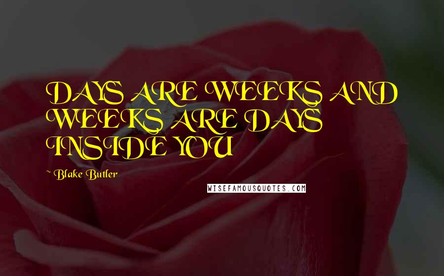 Blake Butler Quotes: DAYS ARE WEEKS AND WEEKS ARE DAYS INSIDE YOU