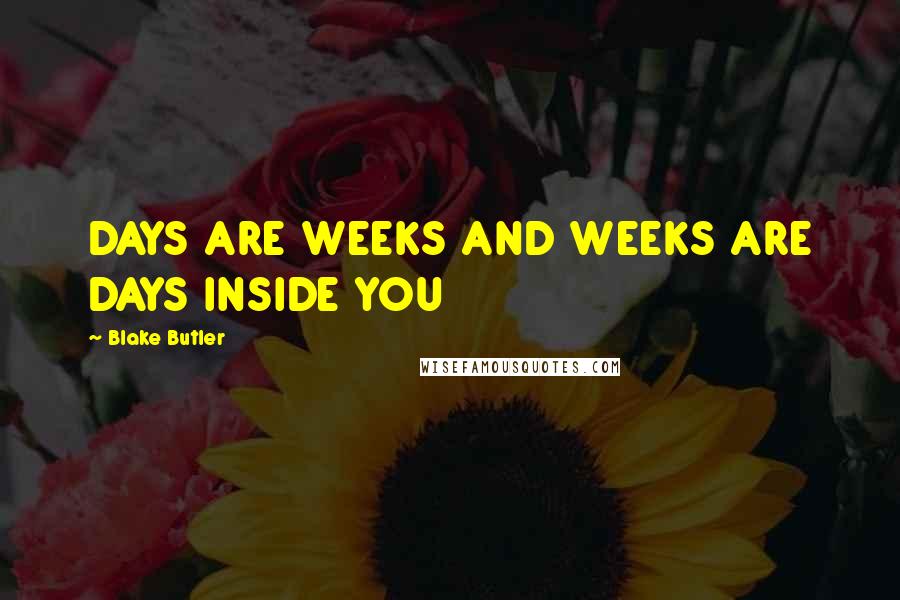 Blake Butler Quotes: DAYS ARE WEEKS AND WEEKS ARE DAYS INSIDE YOU