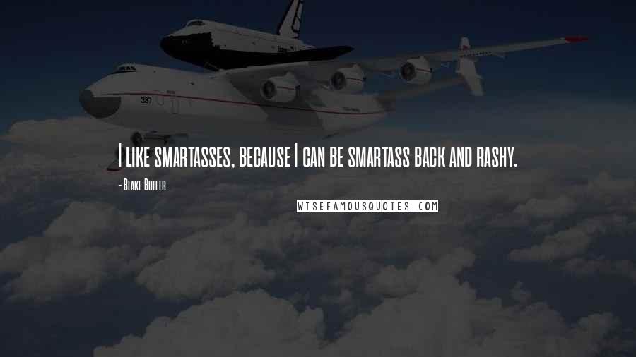 Blake Butler Quotes: I like smartasses, because I can be smartass back and rashy.