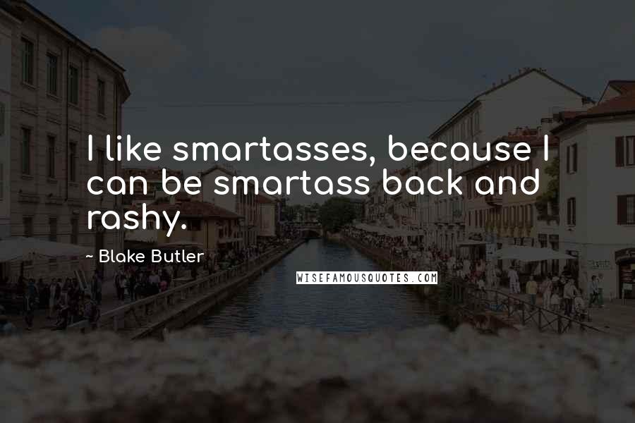 Blake Butler Quotes: I like smartasses, because I can be smartass back and rashy.