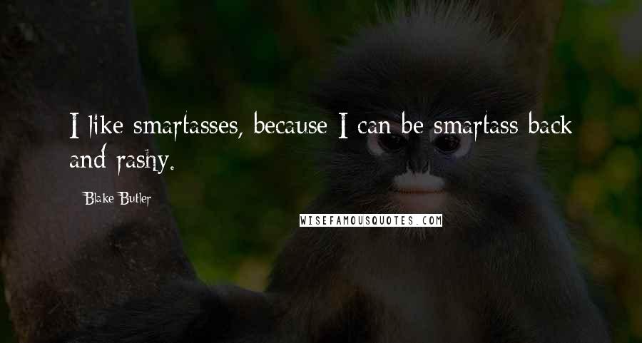 Blake Butler Quotes: I like smartasses, because I can be smartass back and rashy.