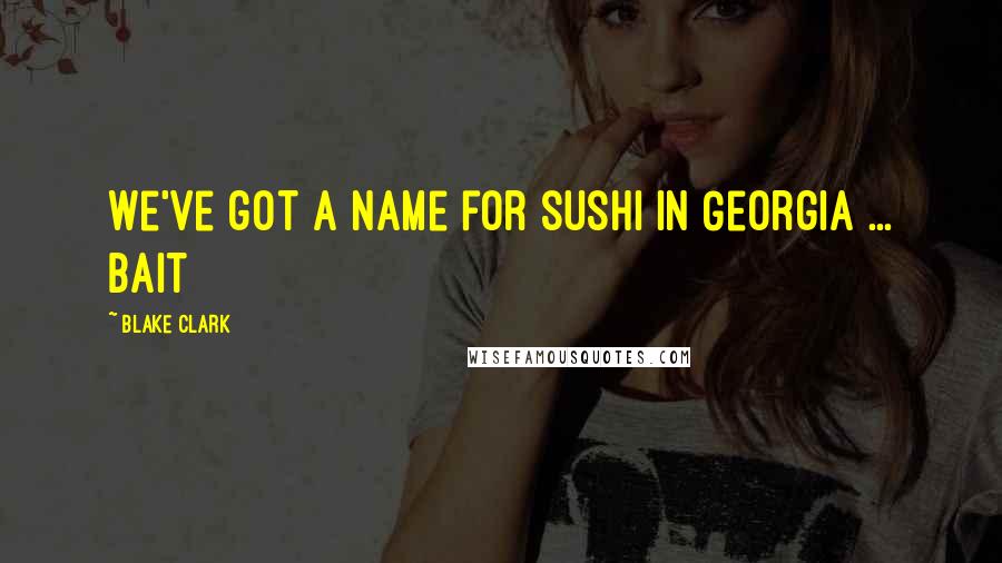Blake Clark Quotes: We've got a name for sushi in Georgia ... bait