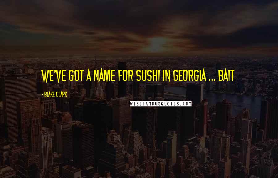 Blake Clark Quotes: We've got a name for sushi in Georgia ... bait
