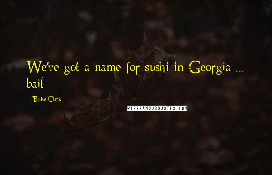 Blake Clark Quotes: We've got a name for sushi in Georgia ... bait