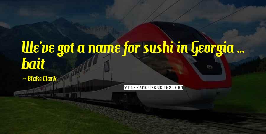 Blake Clark Quotes: We've got a name for sushi in Georgia ... bait