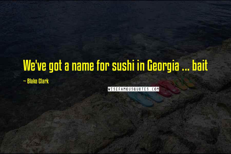 Blake Clark Quotes: We've got a name for sushi in Georgia ... bait