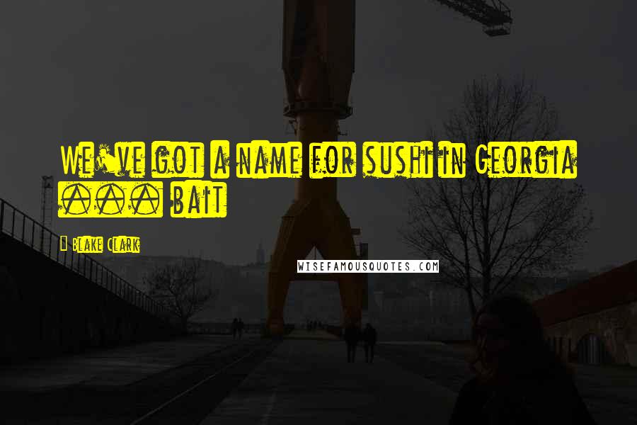 Blake Clark Quotes: We've got a name for sushi in Georgia ... bait