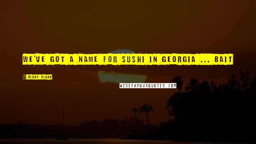 Blake Clark Quotes: We've got a name for sushi in Georgia ... bait