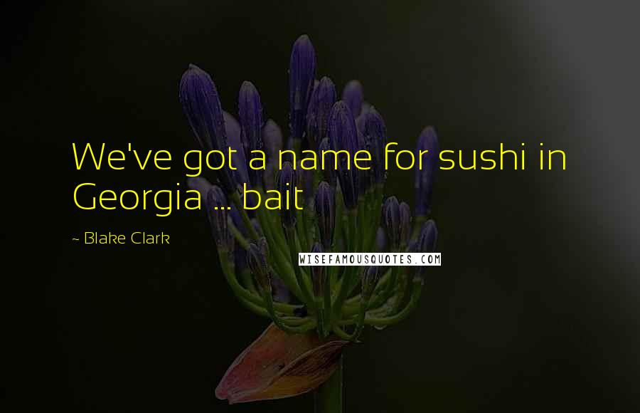 Blake Clark Quotes: We've got a name for sushi in Georgia ... bait