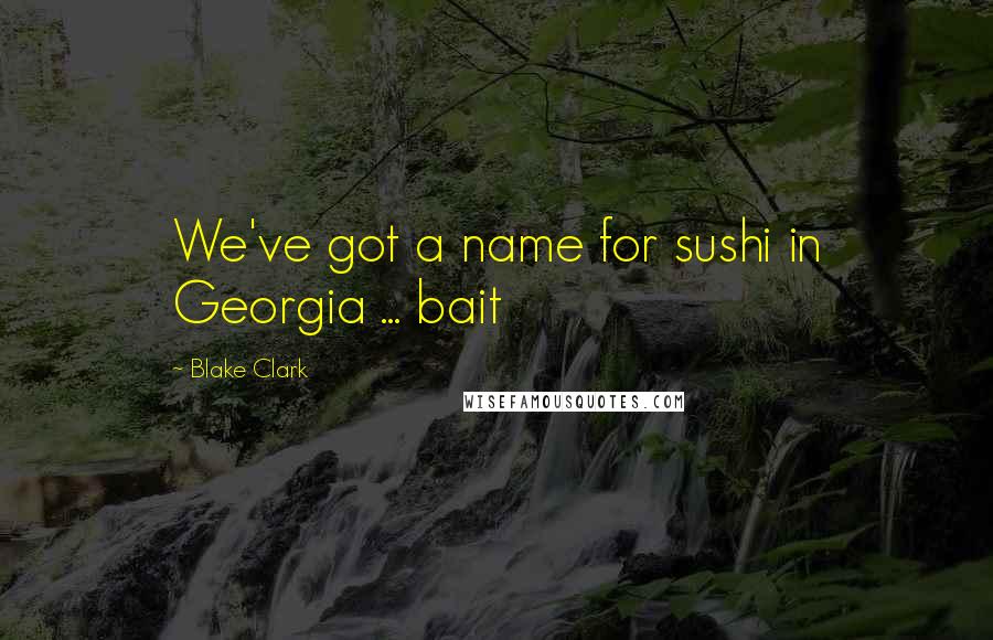 Blake Clark Quotes: We've got a name for sushi in Georgia ... bait