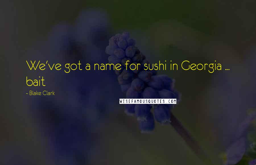 Blake Clark Quotes: We've got a name for sushi in Georgia ... bait