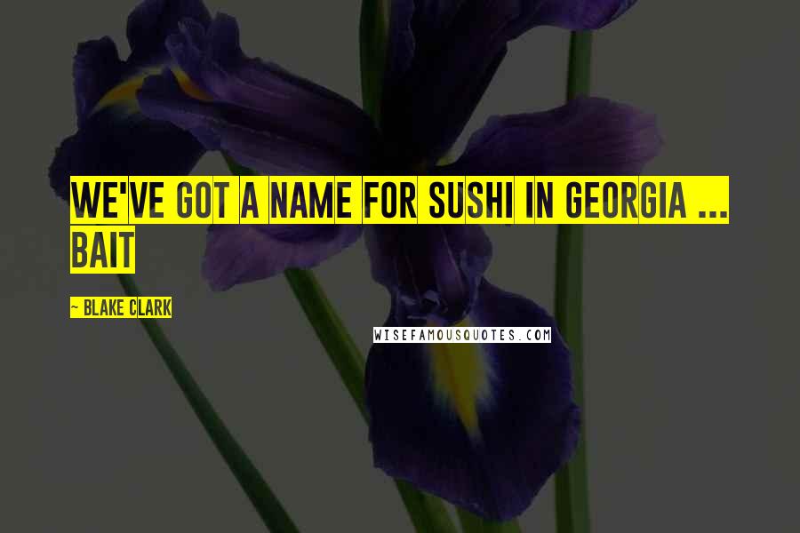 Blake Clark Quotes: We've got a name for sushi in Georgia ... bait