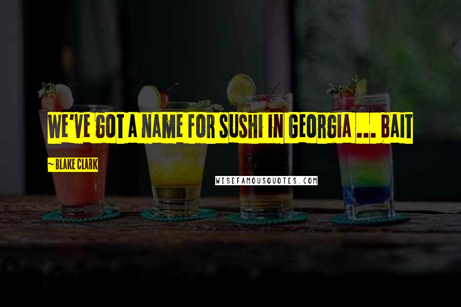 Blake Clark Quotes: We've got a name for sushi in Georgia ... bait