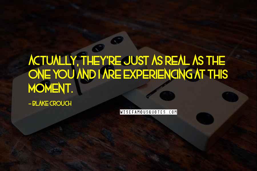 Blake Crouch Quotes: Actually, they're just as real as the one you and I are experiencing at this moment.