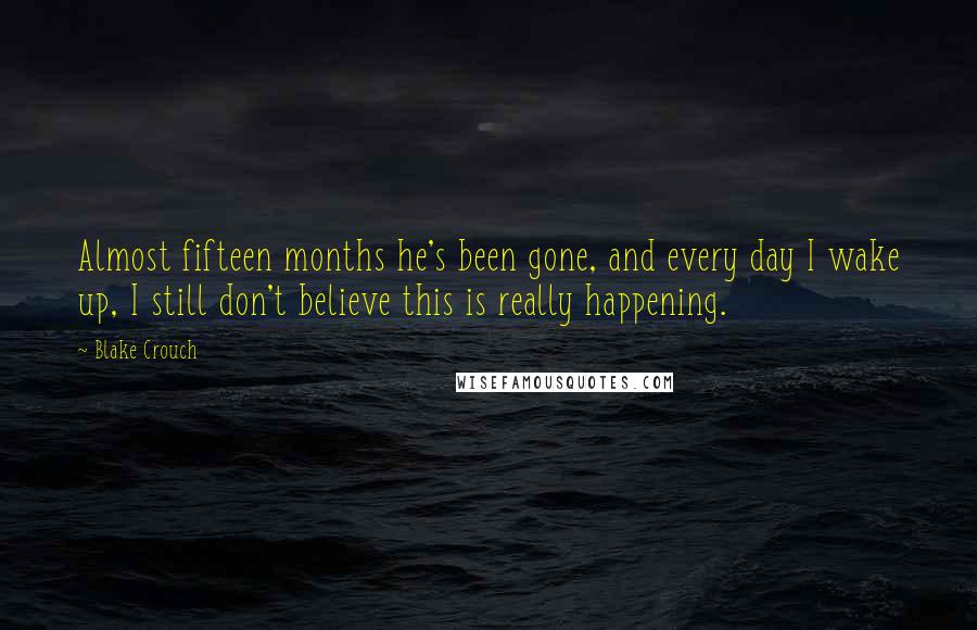 Blake Crouch Quotes: Almost fifteen months he's been gone, and every day I wake up, I still don't believe this is really happening.