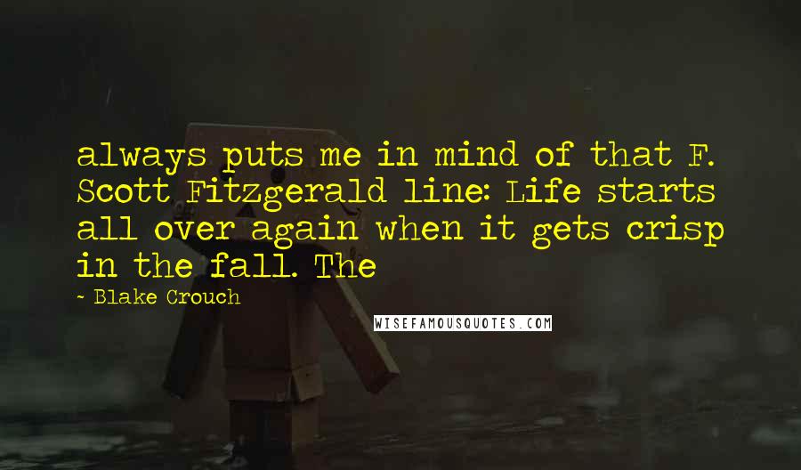 Blake Crouch Quotes: always puts me in mind of that F. Scott Fitzgerald line: Life starts all over again when it gets crisp in the fall. The