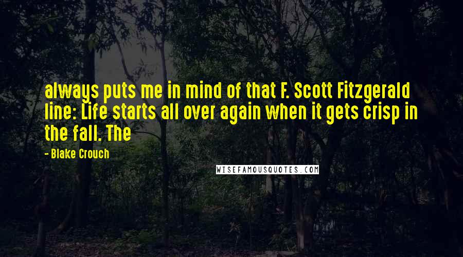 Blake Crouch Quotes: always puts me in mind of that F. Scott Fitzgerald line: Life starts all over again when it gets crisp in the fall. The