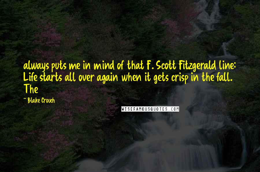 Blake Crouch Quotes: always puts me in mind of that F. Scott Fitzgerald line: Life starts all over again when it gets crisp in the fall. The