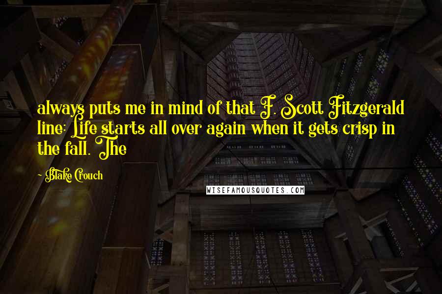 Blake Crouch Quotes: always puts me in mind of that F. Scott Fitzgerald line: Life starts all over again when it gets crisp in the fall. The