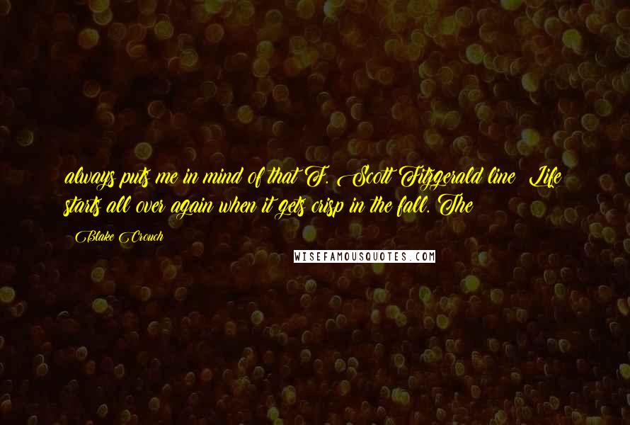 Blake Crouch Quotes: always puts me in mind of that F. Scott Fitzgerald line: Life starts all over again when it gets crisp in the fall. The