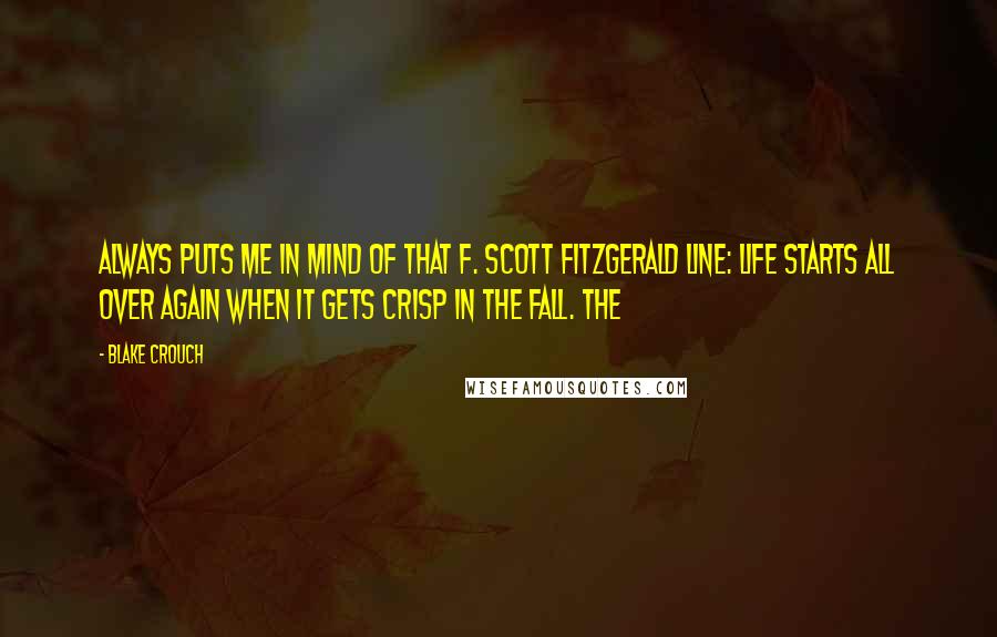 Blake Crouch Quotes: always puts me in mind of that F. Scott Fitzgerald line: Life starts all over again when it gets crisp in the fall. The