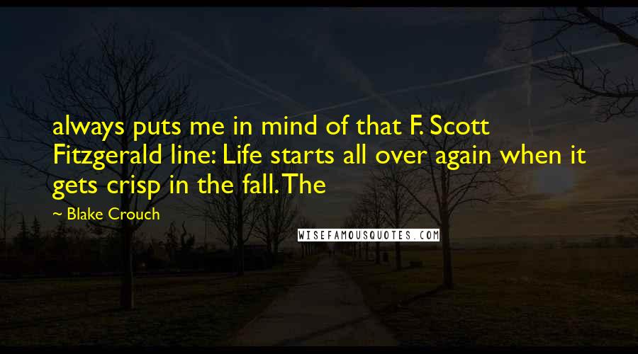 Blake Crouch Quotes: always puts me in mind of that F. Scott Fitzgerald line: Life starts all over again when it gets crisp in the fall. The