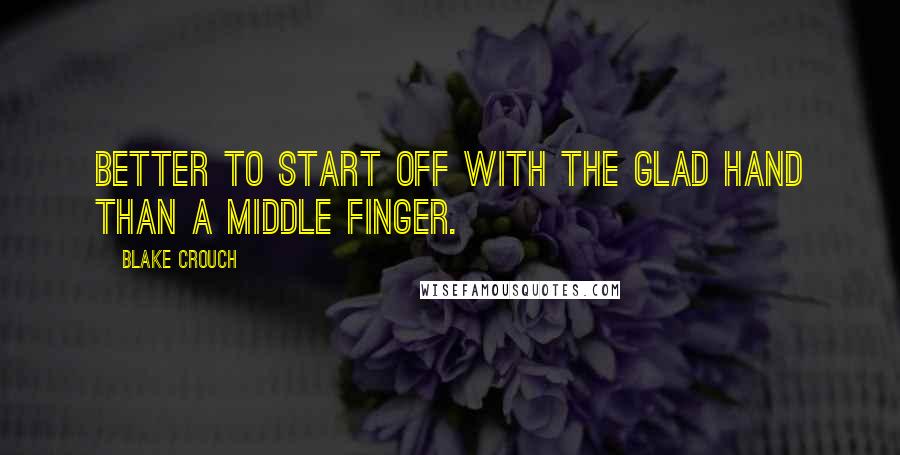 Blake Crouch Quotes: Better to start off with the glad hand than a middle finger.