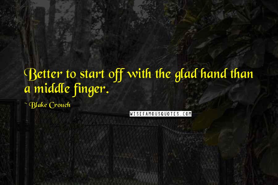 Blake Crouch Quotes: Better to start off with the glad hand than a middle finger.