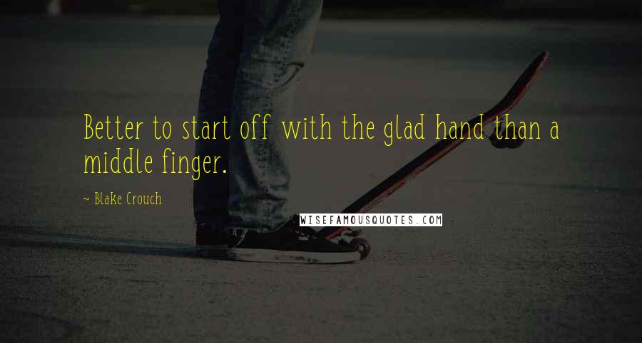 Blake Crouch Quotes: Better to start off with the glad hand than a middle finger.