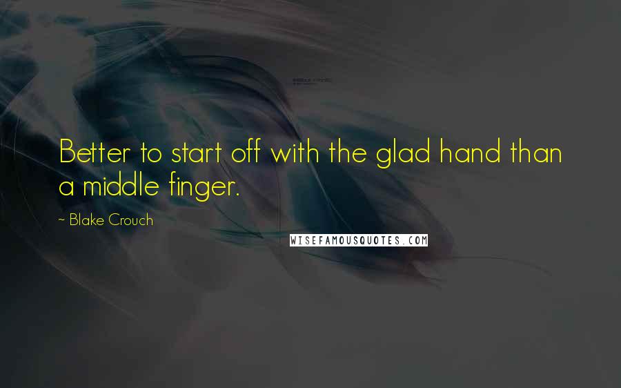 Blake Crouch Quotes: Better to start off with the glad hand than a middle finger.