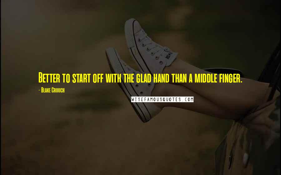 Blake Crouch Quotes: Better to start off with the glad hand than a middle finger.