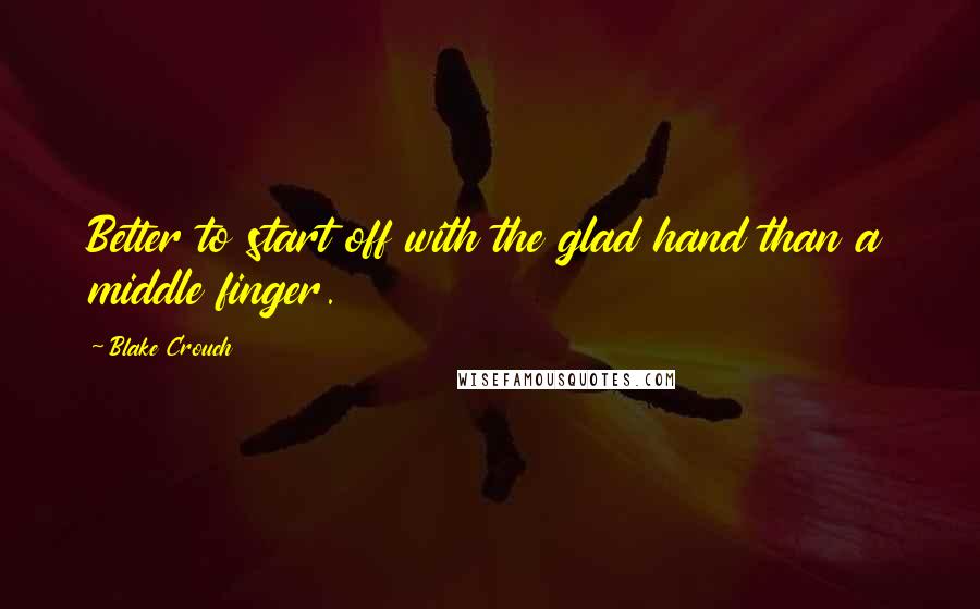 Blake Crouch Quotes: Better to start off with the glad hand than a middle finger.