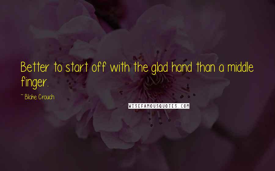 Blake Crouch Quotes: Better to start off with the glad hand than a middle finger.