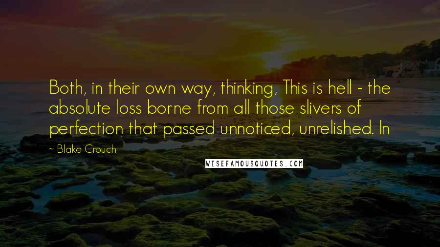 Blake Crouch Quotes: Both, in their own way, thinking, This is hell - the absolute loss borne from all those slivers of perfection that passed unnoticed, unrelished. In