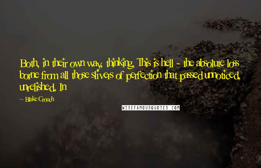 Blake Crouch Quotes: Both, in their own way, thinking, This is hell - the absolute loss borne from all those slivers of perfection that passed unnoticed, unrelished. In