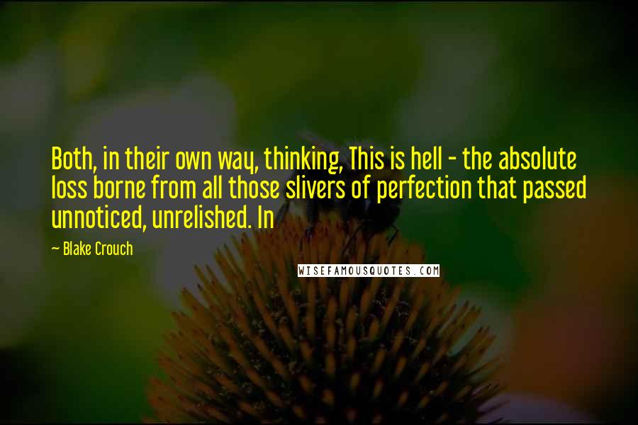 Blake Crouch Quotes: Both, in their own way, thinking, This is hell - the absolute loss borne from all those slivers of perfection that passed unnoticed, unrelished. In