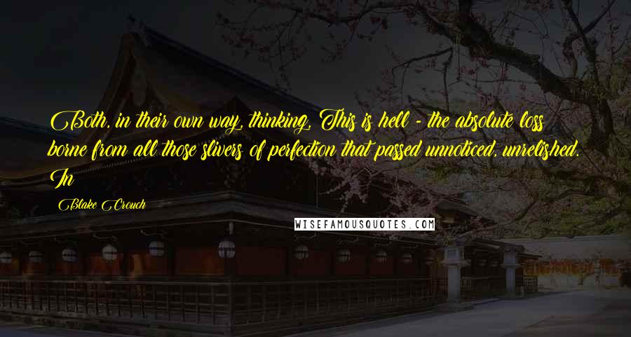 Blake Crouch Quotes: Both, in their own way, thinking, This is hell - the absolute loss borne from all those slivers of perfection that passed unnoticed, unrelished. In