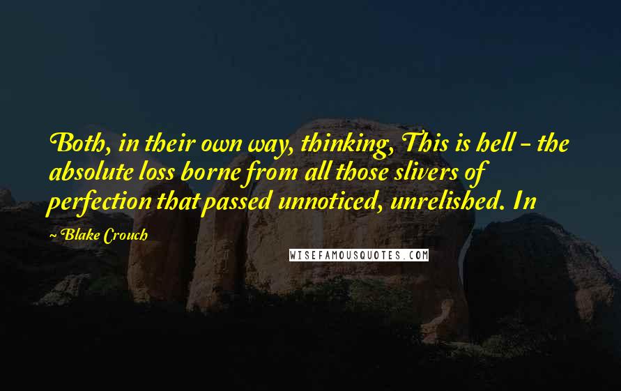 Blake Crouch Quotes: Both, in their own way, thinking, This is hell - the absolute loss borne from all those slivers of perfection that passed unnoticed, unrelished. In