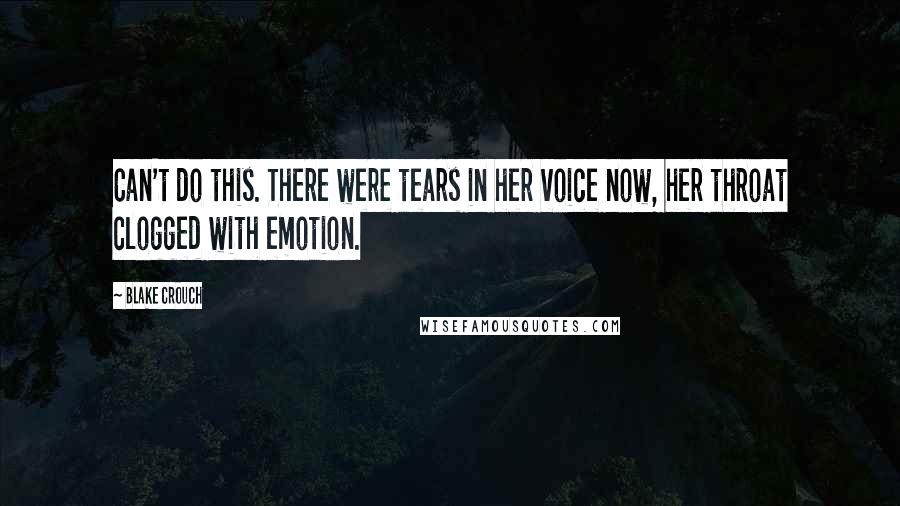 Blake Crouch Quotes: Can't do this. There were tears in her voice now, her throat clogged with emotion.
