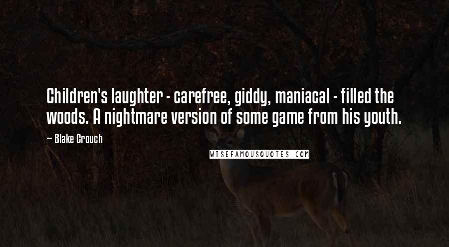 Blake Crouch Quotes: Children's laughter - carefree, giddy, maniacal - filled the woods. A nightmare version of some game from his youth.