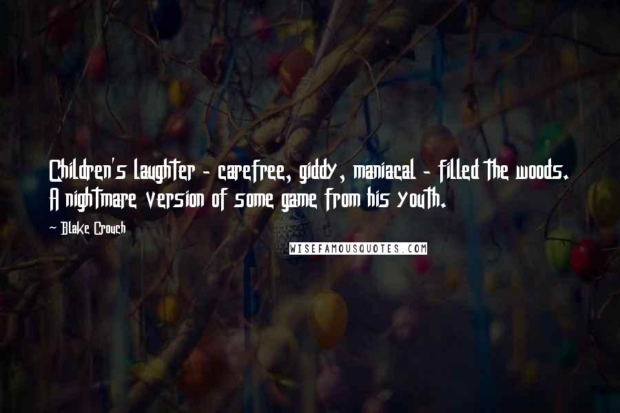 Blake Crouch Quotes: Children's laughter - carefree, giddy, maniacal - filled the woods. A nightmare version of some game from his youth.