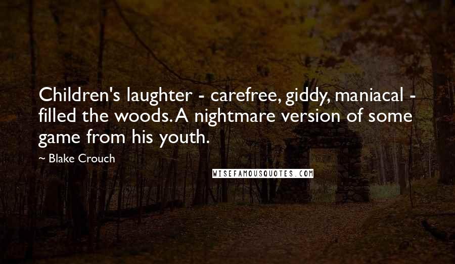 Blake Crouch Quotes: Children's laughter - carefree, giddy, maniacal - filled the woods. A nightmare version of some game from his youth.