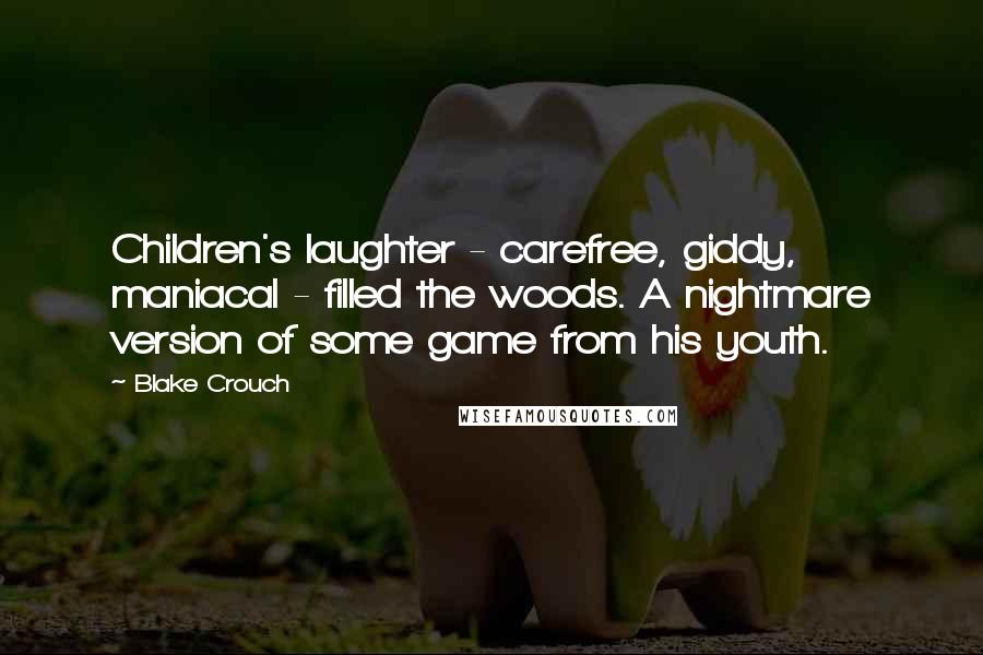 Blake Crouch Quotes: Children's laughter - carefree, giddy, maniacal - filled the woods. A nightmare version of some game from his youth.