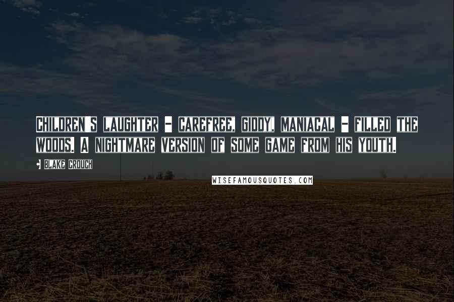 Blake Crouch Quotes: Children's laughter - carefree, giddy, maniacal - filled the woods. A nightmare version of some game from his youth.