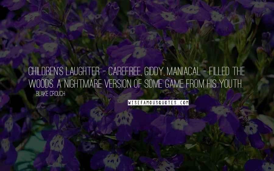 Blake Crouch Quotes: Children's laughter - carefree, giddy, maniacal - filled the woods. A nightmare version of some game from his youth.