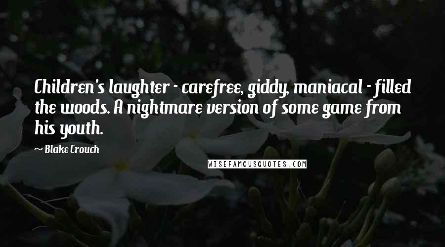 Blake Crouch Quotes: Children's laughter - carefree, giddy, maniacal - filled the woods. A nightmare version of some game from his youth.