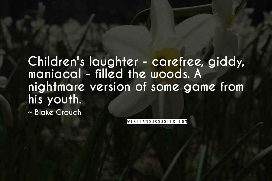 Blake Crouch Quotes: Children's laughter - carefree, giddy, maniacal - filled the woods. A nightmare version of some game from his youth.