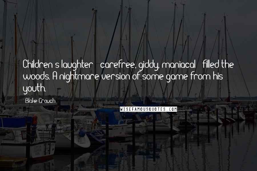 Blake Crouch Quotes: Children's laughter - carefree, giddy, maniacal - filled the woods. A nightmare version of some game from his youth.